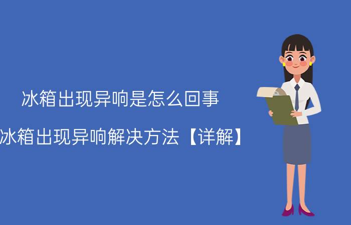 冰箱出现异响是怎么回事 冰箱出现异响解决方法【详解】